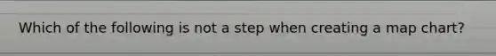 Which of the following is not a step when creating a map chart?