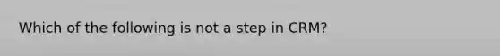 Which of the following is not a step in CRM?