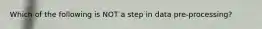 Which of the following is NOT a step in data pre-processing?