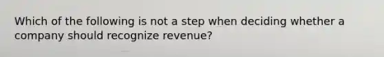 Which of the following is not a step when deciding whether a company should recognize revenue?