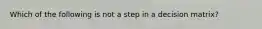 Which of the following is not a step in a decision matrix?