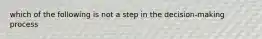 which of the following is not a step in the decision-making process