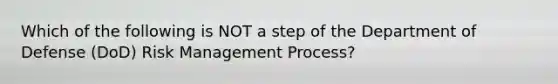 Which of the following is NOT a step of the Department of Defense (DoD) Risk Management Process?