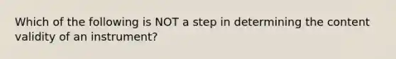 Which of the following is NOT a step in determining the content validity of an instrument?