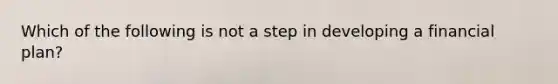 Which of the following is not a step in developing a financial plan?