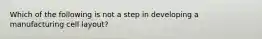Which of the following is not a step in developing a manufacturing cell layout?