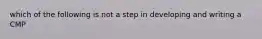 which of the following is not a step in developing and writing a CMP