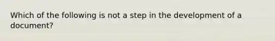 Which of the following is not a step in the development of a document?