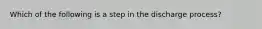 Which of the following is a step in the discharge process?