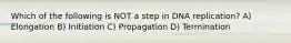 Which of the following is NOT a step in DNA replication? A) Elongation B) Initiation C) Propagation D) Termination