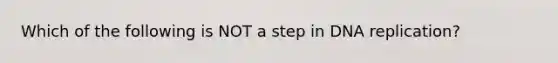 Which of the following is NOT a step in DNA replication?