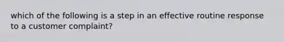 which of the following is a step in an effective routine response to a customer complaint?