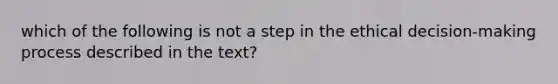 which of the following is not a step in the ethical decision-making process described in the text?