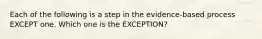 Each of the following is a step in the evidence-based process EXCEPT one. Which one is the EXCEPTION?