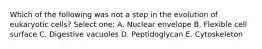 Which of the following was not a step in the evolution of eukaryotic cells? Select one: A. Nuclear envelope B. Flexible cell surface C. Digestive vacuoles D. Peptidoglycan E. Cytoskeleton