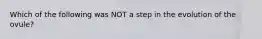 Which of the following was NOT a step in the evolution of the ovule?