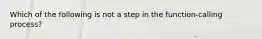 Which of the following is not a step in the function-calling process?