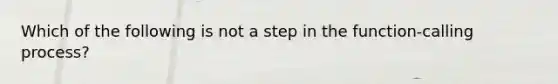 Which of the following is not a step in the function-calling process?