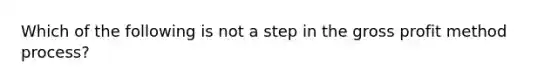 Which of the following is not a step in the gross profit method process?