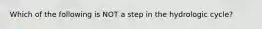 Which of the following is NOT a step in the hydrologic cycle?