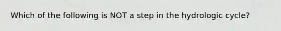 Which of the following is NOT a step in the hydrologic cycle?