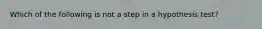 Which of the following is not a step in a hypothesis test?