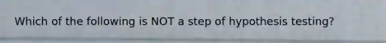 Which of the following is NOT a step of hypothesis testing?