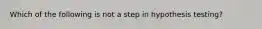 Which of the following is not a step in hypothesis testing?