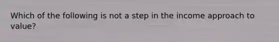 Which of the following is not a step in the income approach to value?