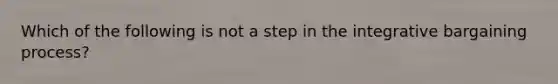 Which of the following is not a step in the integrative bargaining process?