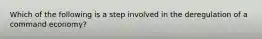 Which of the following is a step involved in the deregulation of a command economy?