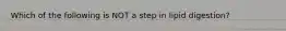 Which of the following is NOT a step in lipid digestion?