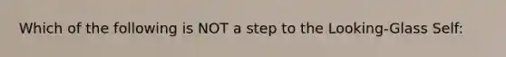 Which of the following is NOT a step to the Looking-Glass Self: