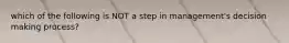 which of the following is NOT a step in management's decision making process?