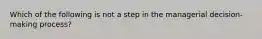 Which of the following is not a step in the managerial decision-making process?