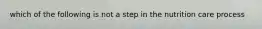 which of the following is not a step in the nutrition care process