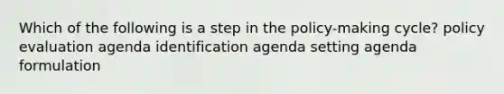 Which of the following is a step in the policy-making cycle? policy evaluation agenda identification agenda setting agenda formulation