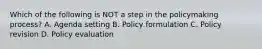 Which of the following is NOT a step in the policymaking process? A. Agenda setting B. Policy formulation C. Policy revision D. Policy evaluation