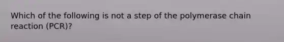 Which of the following is not a step of the polymerase chain reaction (PCR)?