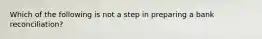 Which of the following is not a step in preparing a bank reconciliation?