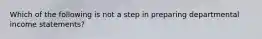 Which of the following is not a step in preparing departmental income statements?