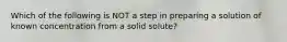 Which of the following is NOT a step in preparing a solution of known concentration from a solid solute?