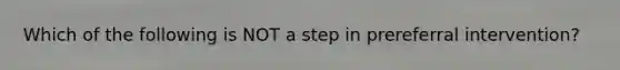 Which of the following is NOT a step in prereferral intervention?