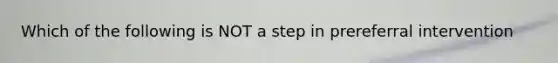 Which of the following is NOT a step in prereferral intervention