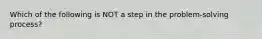 Which of the following is NOT a step in the​ problem-solving process?