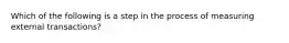 Which of the following is a step in the process of measuring external transactions?