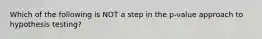 Which of the following is NOT a step in the p-value approach to hypothesis testing?