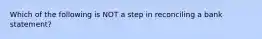 Which of the following is NOT a step in reconciling a bank statement?