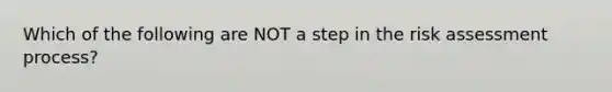 Which of the following are NOT a step in the risk assessment process?