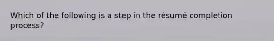 Which of the following is a step in the​ résumé completion​ process?